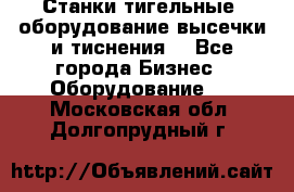 Станки тигельные (оборудование высечки и тиснения) - Все города Бизнес » Оборудование   . Московская обл.,Долгопрудный г.